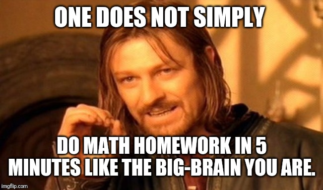 One Does Not Simply | ONE DOES NOT SIMPLY; DO MATH HOMEWORK IN 5 MINUTES LIKE THE BIG-BRAIN YOU ARE. | image tagged in memes,one does not simply | made w/ Imgflip meme maker
