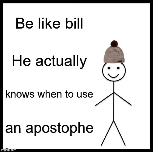 Be Like Bill Meme | Be like bill He actually knows when to use an apostophe | image tagged in memes,be like bill | made w/ Imgflip meme maker