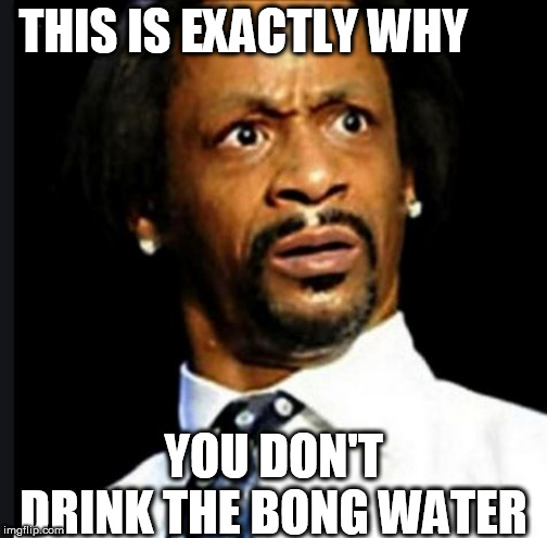 THIS IS EXACTLY WHY YOU DON'T DRINK THE BONG WATER | made w/ Imgflip meme maker