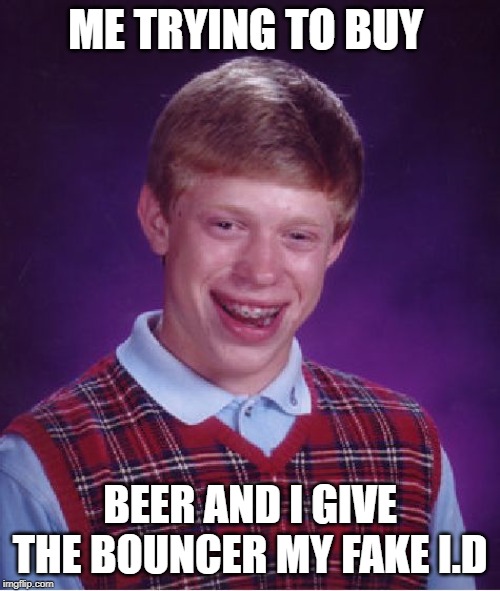 Bad Luck Brian Meme | ME TRYING TO BUY; BEER AND I GIVE THE BOUNCER MY FAKE I.D | image tagged in memes,bad luck brian | made w/ Imgflip meme maker