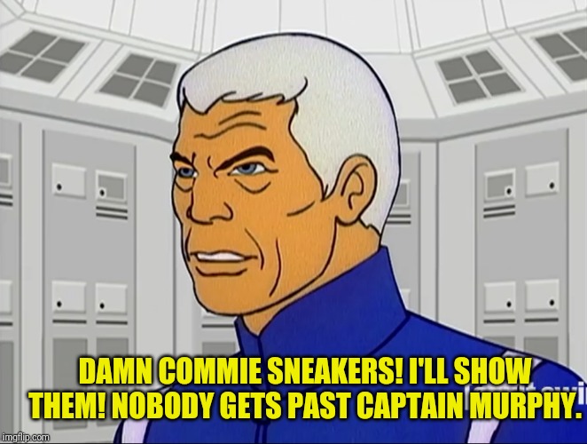 DAMN COMMIE SNEAKERS! I'LL SHOW THEM! NOBODY GETS PAST CAPTAIN MURPHY. | made w/ Imgflip meme maker