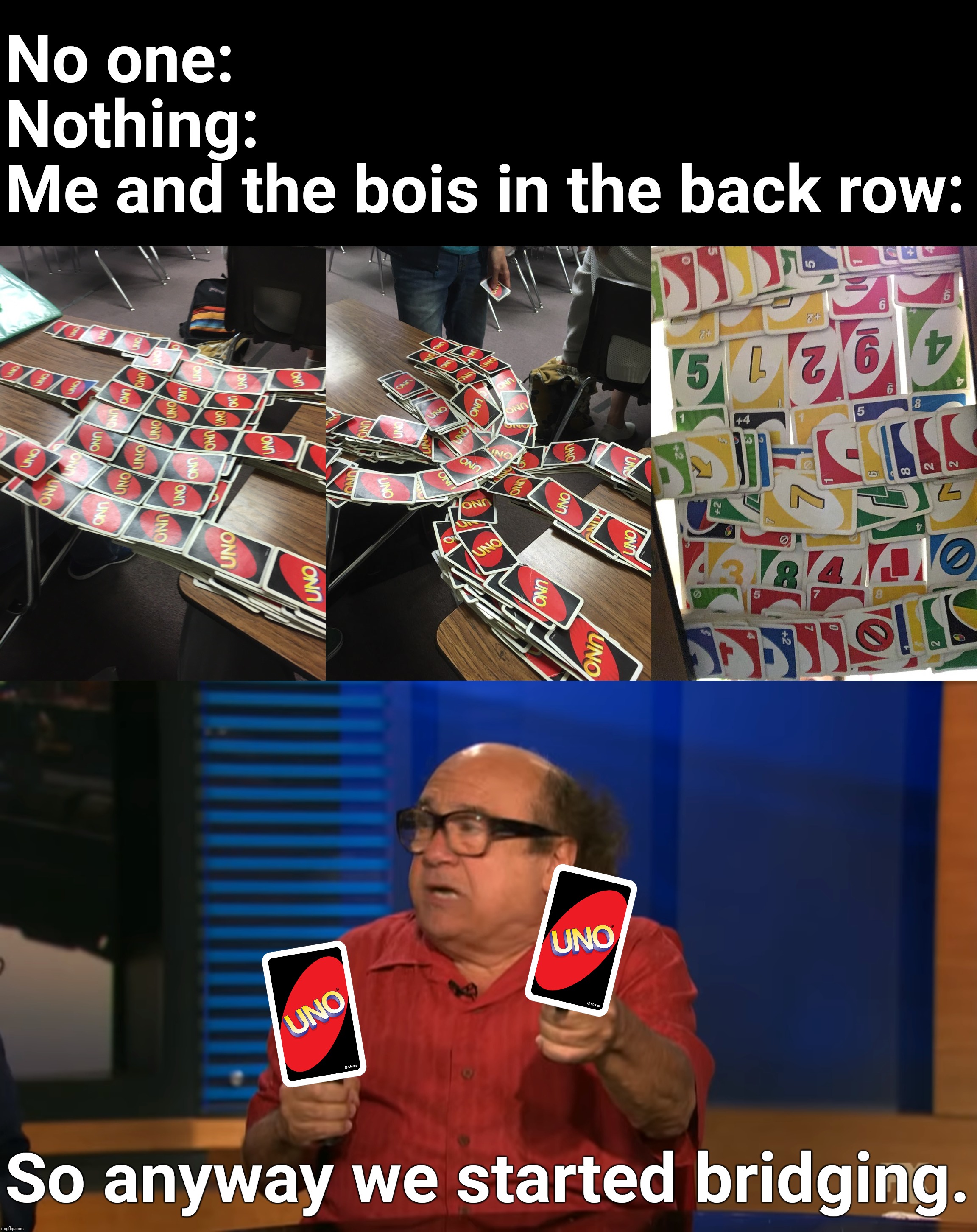 Danny DeVito Loves UNO | No one:
Nothing:
Me and the bois in the back row:; So anyway we started bridging. | image tagged in so anyway i started blasting,uno | made w/ Imgflip meme maker