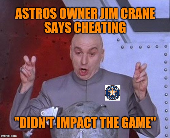 Hosuton Astros owner Jim Crane steps on his own tongue as  cheating scandal gets more absurd by the day. |  ASTROS OWNER JIM CRANE
SAYS CHEATING; "DIDN'T IMPACT THE GAME" | image tagged in memes,dr evil laser,houston astros,cheaters,denial,mlb baseball | made w/ Imgflip meme maker