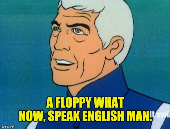 A FLOPPY WHAT NOW, SPEAK ENGLISH MAN. | made w/ Imgflip meme maker