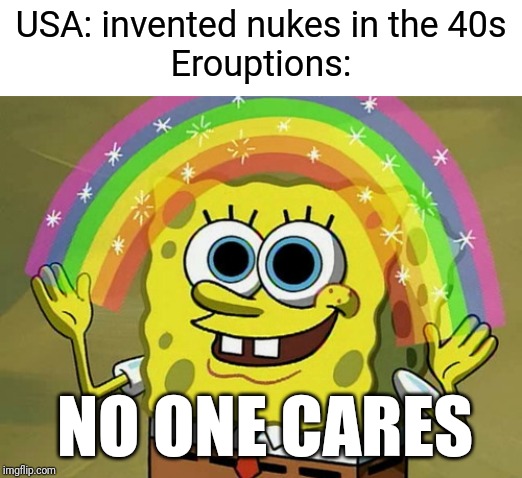 Imagination Spongebob Meme | USA: invented nukes in the 40s
Erouptions:; NO ONE CARES | image tagged in memes,imagination spongebob,nukes,erouptions,1940s,usa | made w/ Imgflip meme maker