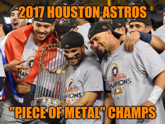 Houston Astros: Cheaters always prosper | 2017 HOUSTON ASTROS; "PIECE OF METAL" CHAMPS | image tagged in astros world series,memes,houston astros,mlb baseball,cheaters,manfred | made w/ Imgflip meme maker