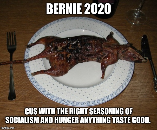 10/10 Khmer rouge survivors agree | BERNIE 2020; CUS WITH THE RIGHT SEASONING OF SOCIALISM AND HUNGER ANYTHING TASTE GOOD. | image tagged in bernie sanders,democratic socialism | made w/ Imgflip meme maker