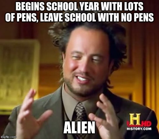 Ancient Aliens Meme | BEGINS SCHOOL YEAR WITH LOTS OF PENS, LEAVE SCHOOL WITH NO PENS; ALIEN | image tagged in memes,ancient aliens | made w/ Imgflip meme maker