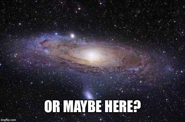 God Religion Universe | OR MAYBE HERE? | image tagged in god religion universe | made w/ Imgflip meme maker
