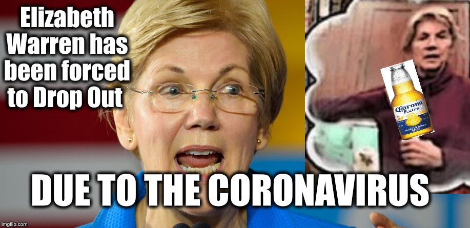 Elizabeth Warren DROPS OUT | Elizabeth Warren has been forced to Drop Out; DUE TO THE CORONAVIRUS | image tagged in coronavirus,elizabeth warren,democrats,dnc | made w/ Imgflip meme maker