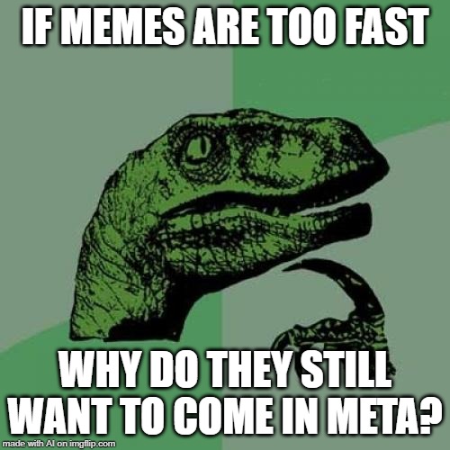 Philosoraptor Meme | IF MEMES ARE TOO FAST; WHY DO THEY STILL WANT TO COME IN META? | image tagged in memes,philosoraptor | made w/ Imgflip meme maker