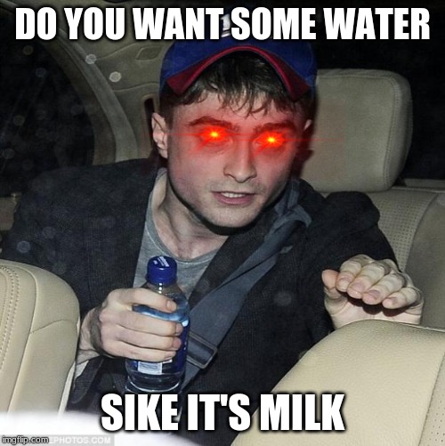 harry potter crazy | DO YOU WANT SOME WATER; SIKE IT'S MILK | image tagged in harry potter crazy | made w/ Imgflip meme maker