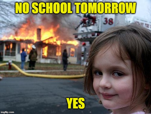 Disaster Girl Meme | NO SCHOOL TOMORROW; YES | image tagged in memes,disaster girl | made w/ Imgflip meme maker