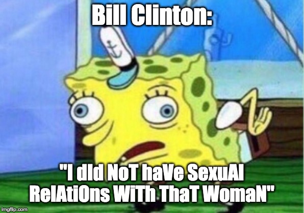 Mocking Spongebob Meme | Bill Clinton:; "I dId NoT haVe SexuAl RelAtiOns WiTh ThaT WomaN" | image tagged in memes,mocking spongebob | made w/ Imgflip meme maker