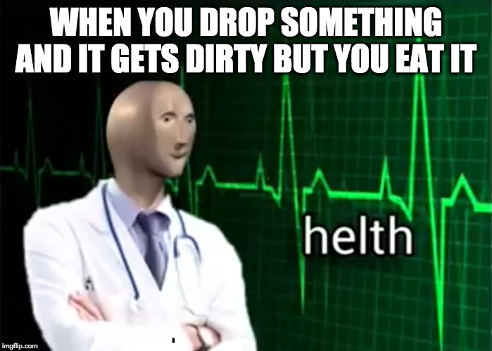helth | WHEN YOU DROP SOMETHING AND IT GETS DIRTY BUT YOU EAT IT | image tagged in helth | made w/ Imgflip meme maker