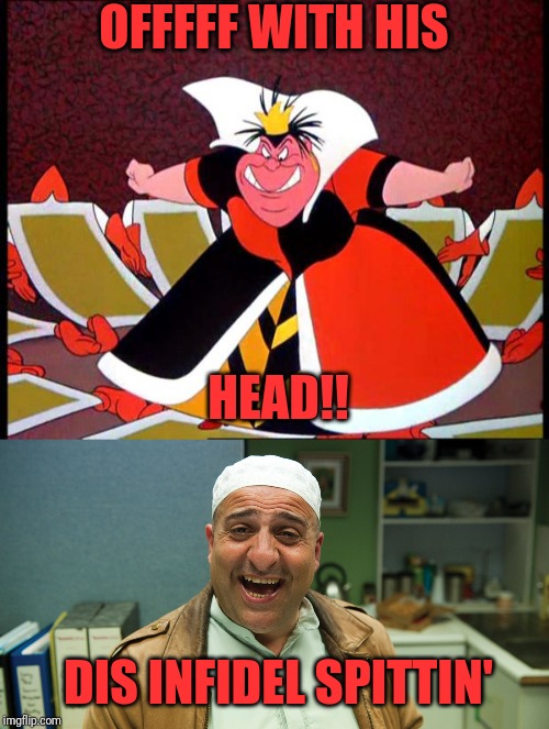 OFFFFF WITH HIS; HEAD!! DIS INFIDEL SPITTIN' | image tagged in queen of hearts | made w/ Imgflip meme maker