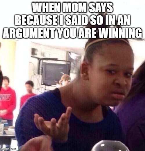 Black Girl Wat Meme | WHEN MOM SAYS BECAUSE I SAID SO IN AN ARGUMENT YOU ARE WINNING | image tagged in memes,black girl wat | made w/ Imgflip meme maker