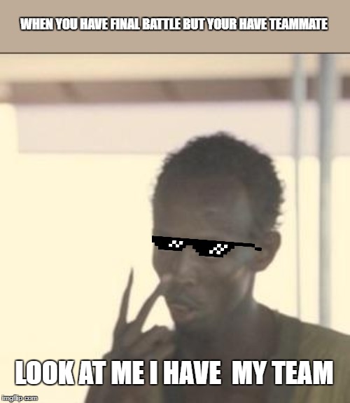 Team mate | WHEN YOU HAVE FINAL BATTLE BUT YOUR HAVE TEAMMATE; LOOK AT ME I HAVE  MY TEAM | image tagged in memes,look at me,teamwork,funny memes,the great awakening,so true memes | made w/ Imgflip meme maker