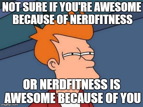 Futurama Fry Meme | NOT SURE IF YOU'RE AWESOME BECAUSE OF NERDFITNESS OR NERDFITNESS IS AWESOME BECAUSE OF YOU | image tagged in memes,futurama fry | made w/ Imgflip meme maker