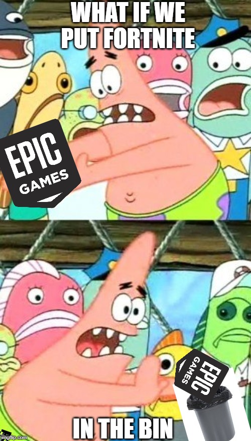 Put It Somewhere Else Patrick |  WHAT IF WE PUT FORTNITE; IN THE BIN | image tagged in memes,put it somewhere else patrick | made w/ Imgflip meme maker