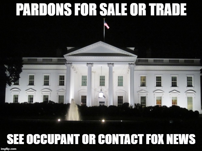 white house at night | PARDONS FOR SALE OR TRADE; SEE OCCUPANT OR CONTACT FOX NEWS | image tagged in white house at night | made w/ Imgflip meme maker