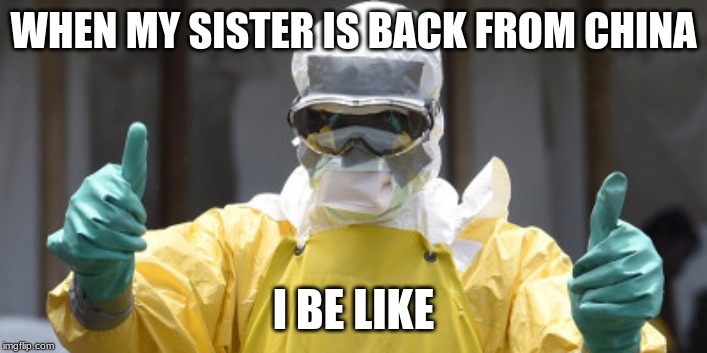 virus infection | WHEN MY SISTER IS BACK FROM CHINA; I BE LIKE | image tagged in virus infection | made w/ Imgflip meme maker