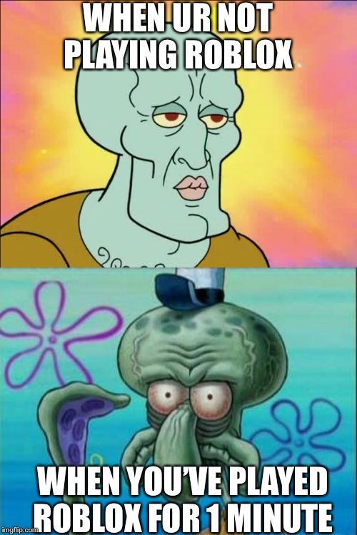 Squidward Meme | WHEN UR NOT PLAYING ROBLOX; WHEN YOU’VE PLAYED ROBLOX FOR 1 MINUTE | image tagged in memes,squidward | made w/ Imgflip meme maker