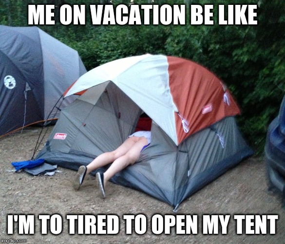 Camping | ME ON VACATION BE LIKE; I'M TO TIRED TO OPEN MY TENT | image tagged in camping | made w/ Imgflip meme maker