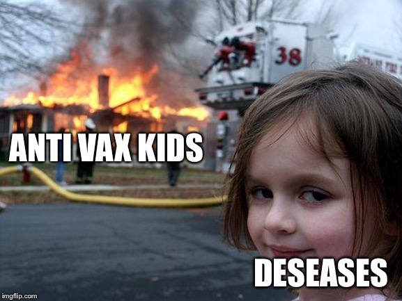 Disaster Girl | ANTI VAX KIDS; DESEASES | image tagged in memes,disaster girl | made w/ Imgflip meme maker