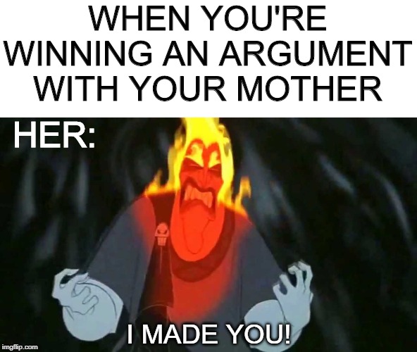 Hades Angry | WHEN YOU'RE WINNING AN ARGUMENT WITH YOUR MOTHER; HER:; I MADE YOU! | image tagged in hades angry | made w/ Imgflip meme maker