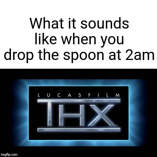 The sound that destroys the universe and your butt | What it sounds like when you drop the spoon at 2am | image tagged in thx logo,dropping the spoon,2am,memes,relatable | made w/ Imgflip meme maker