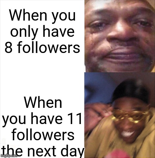 Thanks for 11 followers, everyone! | When you only have 8 followers; When you have 11 followers the next day | image tagged in sad happy,followers,memes,middle school,thanks for 11 followers | made w/ Imgflip meme maker