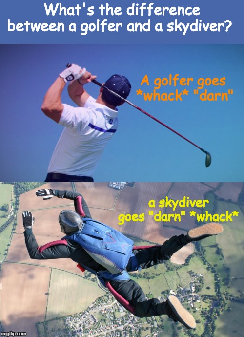 Golfer and skydiver | What's the difference between a golfer and a skydiver? A golfer goes 
*whack* "darn"; a skydiver goes "darn" *whack* | image tagged in sports | made w/ Imgflip meme maker