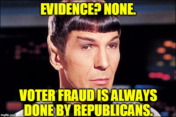 Condescending Spock | EVIDENCE? NONE. VOTER FRAUD IS ALWAYS DONE BY REPUBLICANS. | image tagged in condescending spock | made w/ Imgflip meme maker