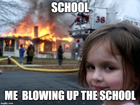 Disaster Girl | SCHOOL; ME  BLOWING UP THE SCHOOL | image tagged in memes,disaster girl | made w/ Imgflip meme maker