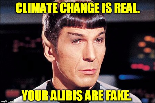 Condescending Spock | CLIMATE CHANGE IS REAL. YOUR ALIBIS ARE FAKE. | image tagged in condescending spock | made w/ Imgflip meme maker