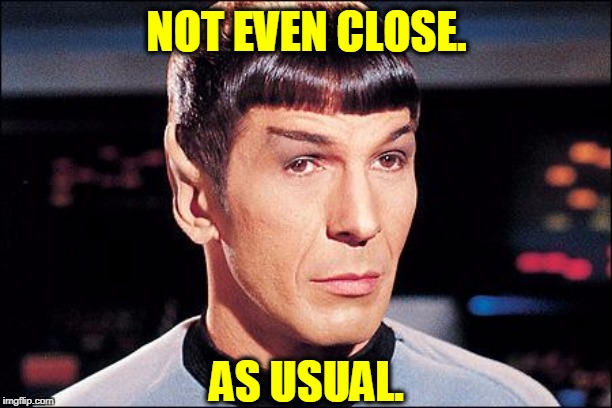 Condescending Spock | NOT EVEN CLOSE. AS USUAL. | image tagged in condescending spock | made w/ Imgflip meme maker