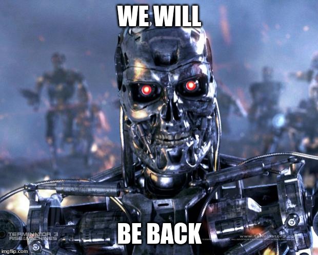 Terminator Robot T-800 | WE WILL BE BACK | image tagged in terminator robot t-800 | made w/ Imgflip meme maker