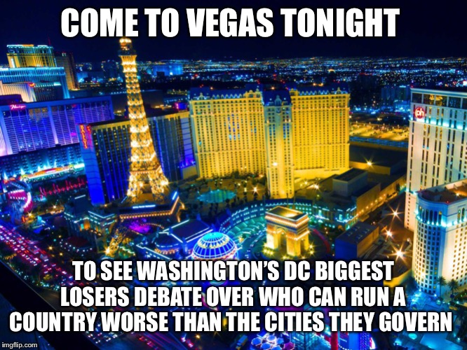 Las Vegas | COME TO VEGAS TONIGHT; TO SEE WASHINGTON’S DC BIGGEST LOSERS DEBATE OVER WHO CAN RUN A COUNTRY WORSE THAN THE CITIES THEY GOVERN | image tagged in las vegas | made w/ Imgflip meme maker