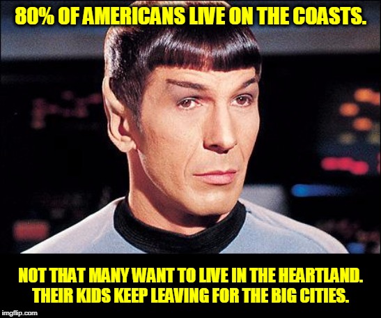 Condescending Spock | 80% OF AMERICANS LIVE ON THE COASTS. NOT THAT MANY WANT TO LIVE IN THE HEARTLAND. THEIR KIDS KEEP LEAVING FOR THE BIG CITIES. | image tagged in condescending spock | made w/ Imgflip meme maker