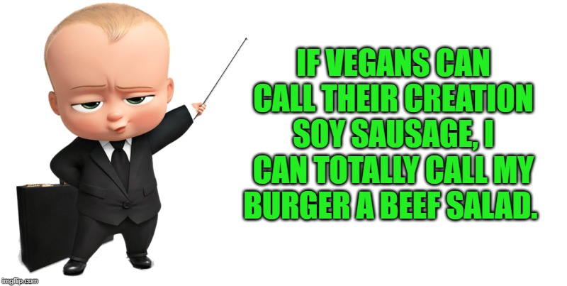 beef salad | IF VEGANS CAN CALL THEIR CREATION SOY SAUSAGE, I CAN TOTALLY CALL MY BURGER A BEEF SALAD. | image tagged in boss baby make a statement,vegan's,beef salad | made w/ Imgflip meme maker