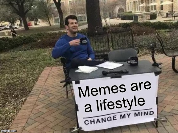 Change My Mind | Memes are a lifestyle | image tagged in memes,change my mind | made w/ Imgflip meme maker