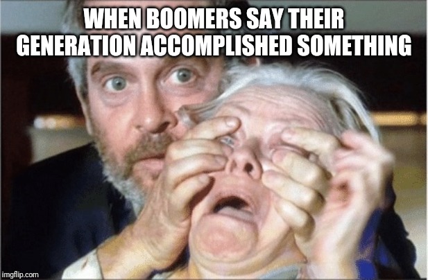 Bird Box | WHEN BOOMERS SAY THEIR GENERATION ACCOMPLISHED SOMETHING | image tagged in bird box | made w/ Imgflip meme maker