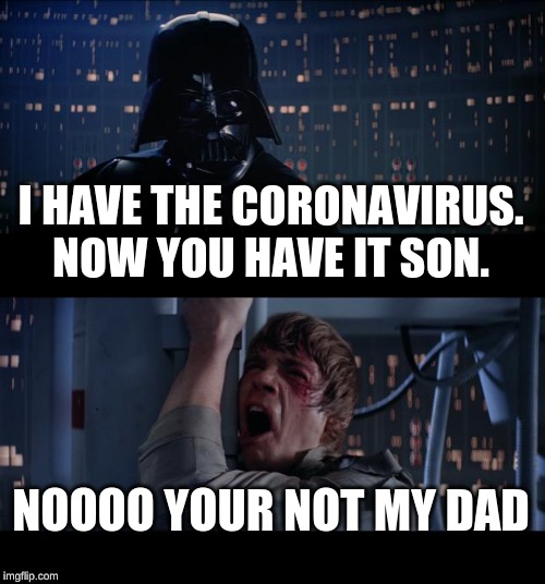 Star Wars No Meme | I HAVE THE CORONAVIRUS. NOW YOU HAVE IT SON. NOOOO YOUR NOT MY DAD | image tagged in memes,star wars no | made w/ Imgflip meme maker