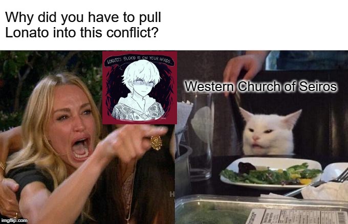 Woman Yelling At Cat | Why did you have to pull Lonato into this conflict? Western Church of Seiros | image tagged in memes,woman yelling at cat | made w/ Imgflip meme maker