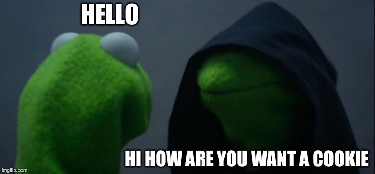Evil Kermit | HELLO; HI HOW ARE YOU WANT A COOKIE | image tagged in memes,evil kermit | made w/ Imgflip meme maker