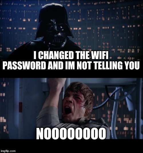 Star Wars No | I CHANGED THE WIFI PASSWORD AND IM NOT TELLING YOU; NOOOOOOOO | image tagged in memes,star wars no | made w/ Imgflip meme maker