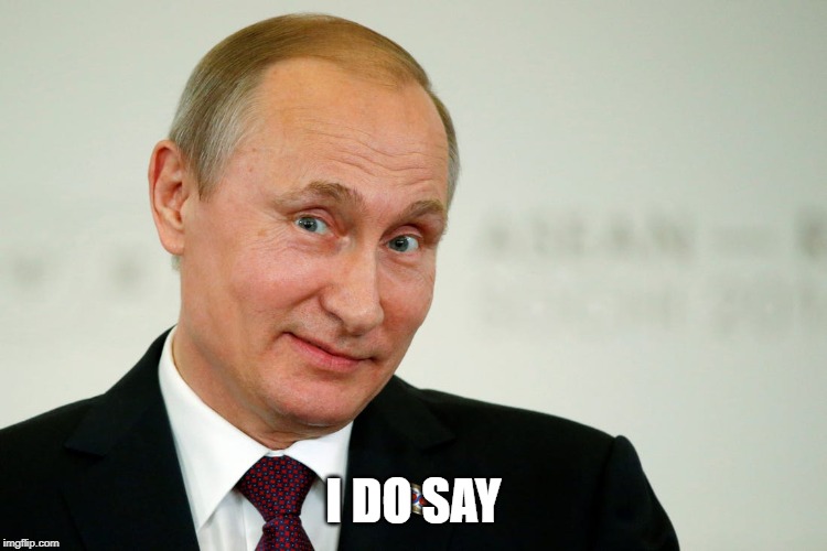 Sarcastic Putin | I DO SAY | image tagged in sarcastic putin | made w/ Imgflip meme maker