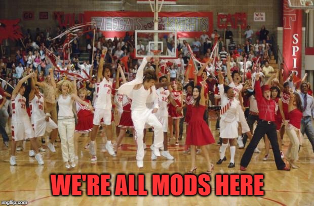 we're all in this together | WE'RE ALL MODS HERE | image tagged in we're all in this together | made w/ Imgflip meme maker