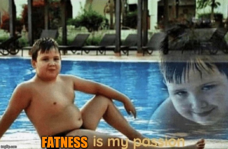 Fitness is my passion | FATNESS | image tagged in fitness is my passion | made w/ Imgflip meme maker